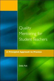 Title: Quality Mentoring for Student Teachers: A Principled Approach to Practice / Edition 1, Author: Della Fish
