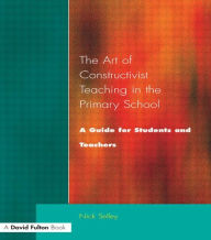 Title: Art of Constructivist Teaching in the Primary School: A Guide for Students and Teachers, Author: Nick Selley