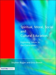 Title: Spiritual, Moral, Social, & Cultural Education: Exploring Values in the Curriculum, Author: Stephen Bigger