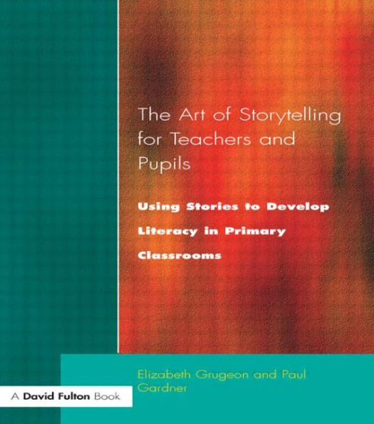 The Art of Storytelling for Teachers and Pupils: Using Stories to Develop Literacy Primary Classrooms