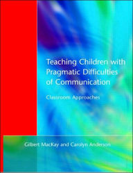 Title: Teaching Children with Pragmatic Difficulties of Communication: Classroom Approaches, Author: Gilber MacKay