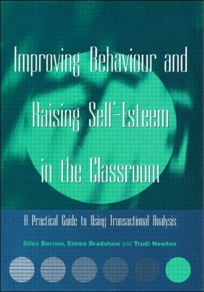 Improving Behaviour and Raising Self-Esteem the Classroom: A Practical Guide to Using Transactional Analysis