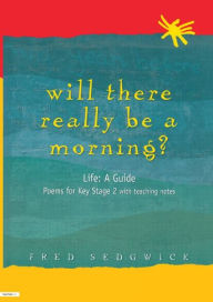 Title: Will There Really Be a Morning?: Life: A Guide - Poems for Key Stage 2 with Teaching Notes, Author: Fred Sedgwick