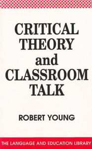 Title: Critical Theory and Classroom Talk, Author: Robert Young