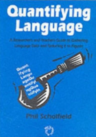 Title: Quantifying Language: A Researcher's and Teacher's Guide to Gathering Language Data and Reducing It to Figures, Author: Phil Scholfield