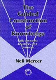 Title: The Guided Construction of Knowledge: Talk Amongst Teachers and Learners / Edition 1, Author: Neil Mercer