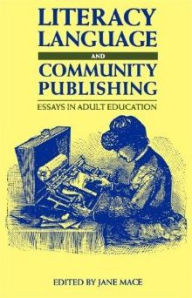 Title: Literacy, Language and Community Publishing: Essays in Adult Education, Author: Jane Mace