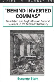 Title: Behind Inverted Commas: Translations and Anglo-German Cultural Relations in the Nineteenth Century, Author: Susanne Stark