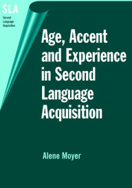 Title: Age, Accent, and Experience in Second Language Acquisition: An Integrated Approach to Critical Period Inquiry, Author: Alene Moyer