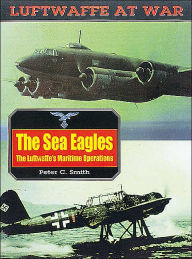 Title: The Sea Eagles: The Luftwaffe's Maritime Operations, Author: Peter C Smith