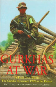 Title: Gurkhas at War: In Their Own Words: The Gurkha Experience, 1939 to the Present, Author: John Cross