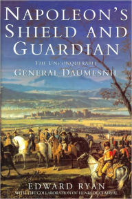 Title: Napoleon's Shield and Guardian: The Unconquerable General Daumesnil, Author: Edward Ryan