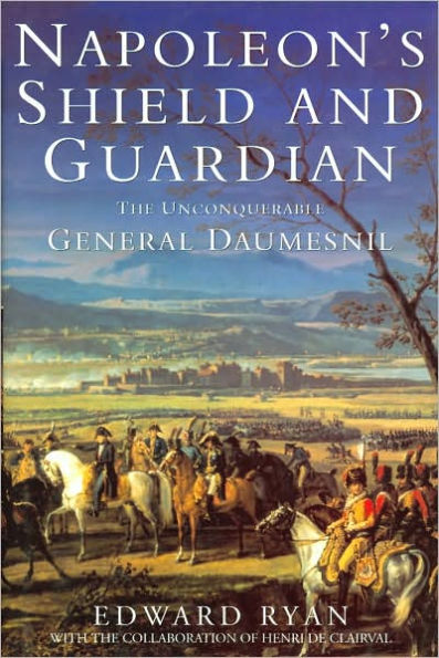 Napoleon's Shield and Guardian: The Unconquerable General Daumesnil