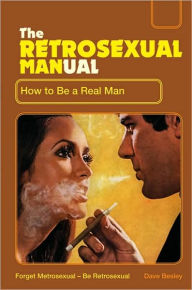 Title: The Retrosexual Manual: How to Be a Real Man, Author: Dave Besley