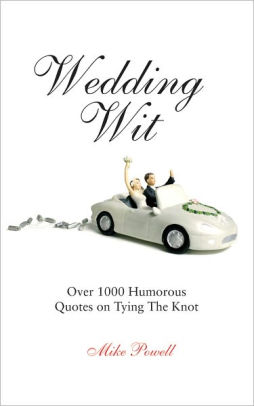 Wedding Wit Over 1 000 Humorous Quotes On Tying The Knot By Mike