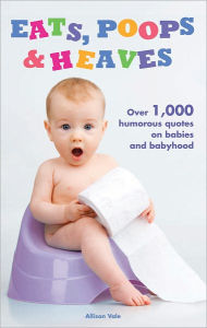 Title: Eats, Poops & Heaves: Over 1,000 Humorous Quotes on Babies and Babyhood, Author: Allison Vale