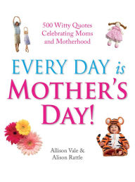 Title: Every Day Is Mother's Day!: 500 Witty Quotes Celebrating Mums and Motherhood, Author: Molly Miller