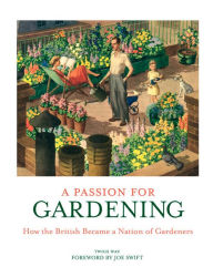 Title: A Passion for Gardening: How the British Became a Nation of Gardeners, Author: Twigs Way