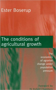 Title: The Conditions of Agricultural Growth: The Economics of Agrarian Change Under Population Pressure / Edition 1, Author: Ester Boserup
