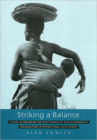 Title: Striking a Balance: A Guide to Enhancing the Effectiveness of Non-Governmental Organisations in International Development / Edition 1, Author: Alan Fowler