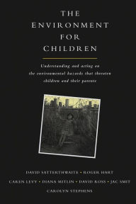 Title: The Environment for Children: Understanding and Acting on the Environmental Hazards That Threaten Children and Their Parents / Edition 1, Author: David Satterthwaite