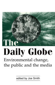 Title: The Daily Globe: Environmental Change, the Public and the Media / Edition 1, Author: Joe Smith