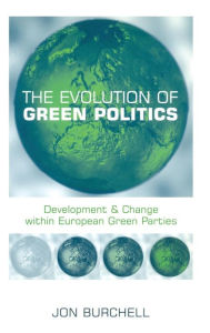 Title: The Evolution of Green Politics: Development and Change Within European Green Parties / Edition 1, Author: Jon Burchell