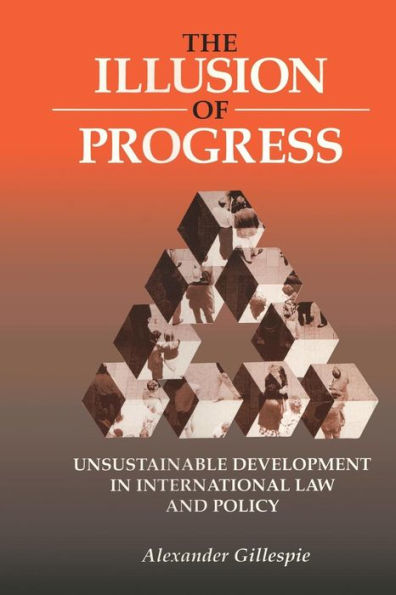 The Illusion of Progress: Unsustainable Development in International Law and Policy / Edition 1