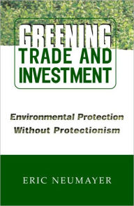 Title: Greening Trade and Investment: Environmental Protection Without Protectionism / Edition 1, Author: Eric Neumayer