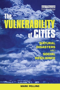 Title: The Vulnerability of Cities: Natural Disasters and Social Resilience / Edition 1, Author: Mark Pelling