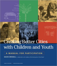Title: Creating Better Cities with Children and Youth: A Manual for Participation / Edition 1, Author: David Driskell