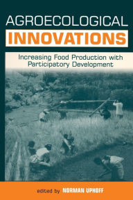 Title: Agroecological Innovations: Increasing Food Production with Participatory Development / Edition 1, Author: Norman Uphoff