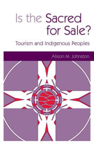 Title: Is the Sacred for Sale: Tourism and Indigenous Peoples, Author: Alison M Johnston