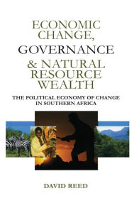 Title: Economic Change Governance and Natural Resource Wealth: The Political Economy of Change in Southern Africa / Edition 1, Author: David Reed