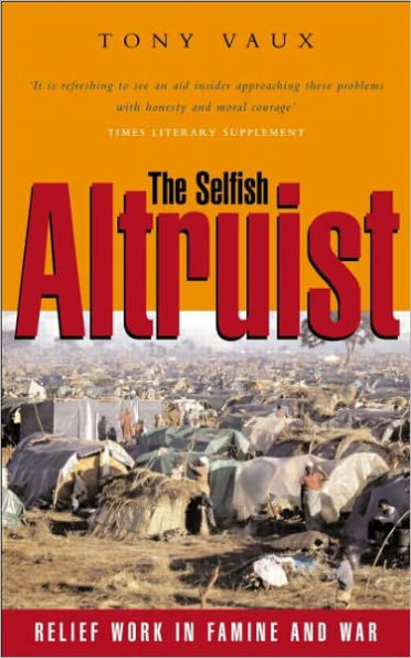 The Selfish Altruist: Relief Work in Famine and War / Edition 1