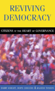 Title: Reviving Democracy: Citizens at the Heart of Governance / Edition 1, Author: Barry Knight