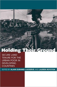 Title: Holding Their Ground: Secure Land Tenure for the Urban Poor in Developing Countries / Edition 1, Author: Alain Durand-Lasserve