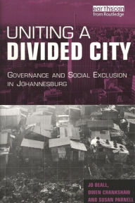 Title: Uniting a Divided City: Governance and Social Exclusion in Johannesburg / Edition 1, Author: Jo Beall