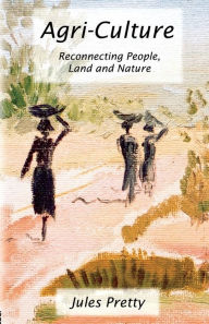 Title: Agri-Culture: Reconnecting People, Land and Nature / Edition 1, Author: Jules Pretty