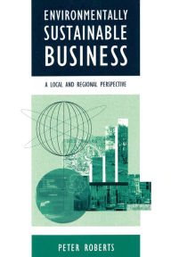 Title: Environmentally Sustainable Business: A Local and Regional Perspective / Edition 1, Author: Peter Roberts