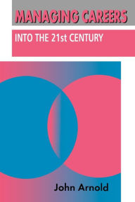 Title: Managing Careers into the 21st Century / Edition 1, Author: John Arnold