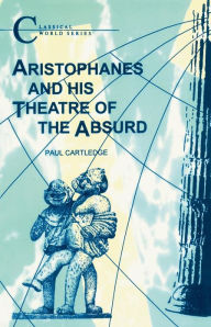 Title: Aristophanes and His Theatre of the Absurd, Author: Paul Cartledge