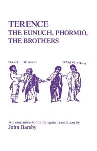 Title: Terence: Eunuch, Phormio, The Brothers: A Companion to the Penguin Translation, Author: John Barsby