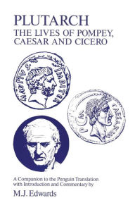 Title: Plutarch: Lives of Pompey, Caesar and Cicero: A Companion to the Penguin Translation, Author: M. J. Edwards