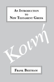 Title: An Introduction to New Testament Greek: A Quick Course in the Reading of Koine Greek, Author: Frank Beetham