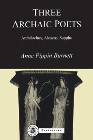 Title: Three Archaic Poets: Archilochus, Alcaeus, Sappho, Author: Anne Pippin Burnett