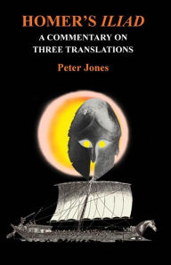 Title: Homer's Iliad: A Commentary on Three Translations, Author: Peter Jones