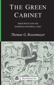 Title: The Green Cabinet: Theocritus and European Pastoral Poetry, Author: Thomas G. Rosenmeyer