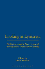 Title: Looking at Lysistrata: Eight Essays and a New Version of Aristophanes' Provocative Comedy, Author: David Stuttard