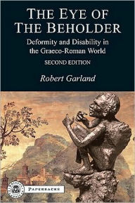 Title: The Eye of the Beholder: Deformity and Disability in the Graeco-Roman World, Author: Robert Garland